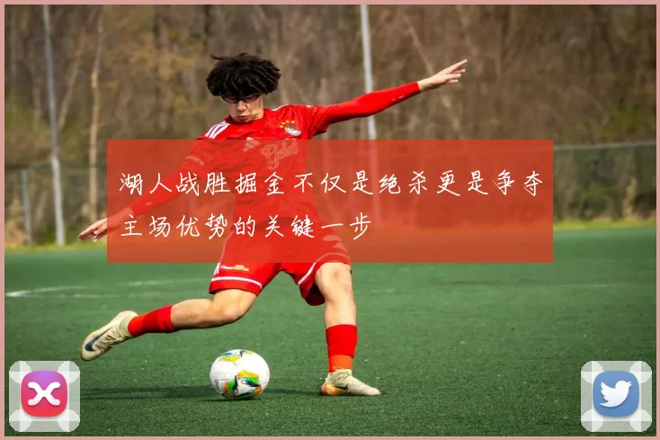 湖人战胜掘金不仅是绝杀更是争夺主场优势的关键一步