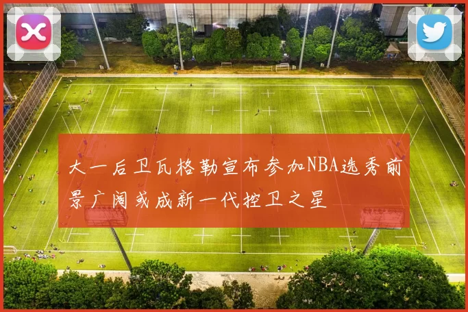 大一后卫瓦格勒宣布参加NBA选秀前景广阔或成新一代控卫之星