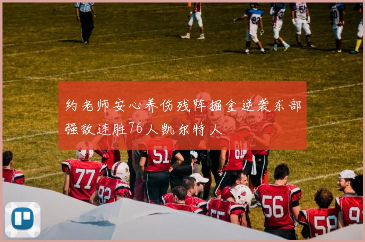 约老师安心养伤残阵掘金逆袭东部强敌连胜76人凯尔特人