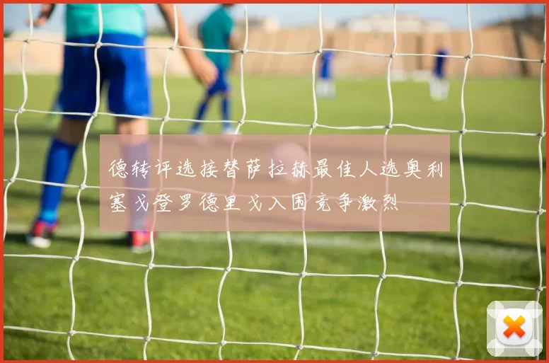 德转评选接替萨拉赫最佳人选奥利塞戈登罗德里戈入围竞争激烈