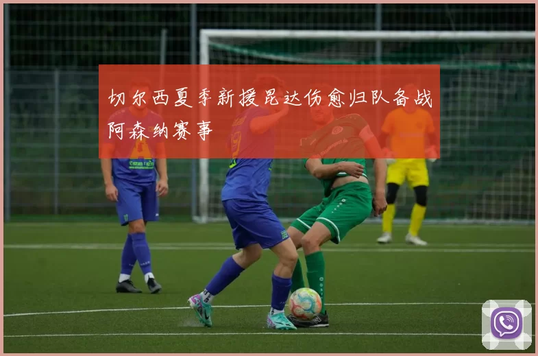 切尔西夏季新援昆达伤愈归队备战阿森纳赛事
