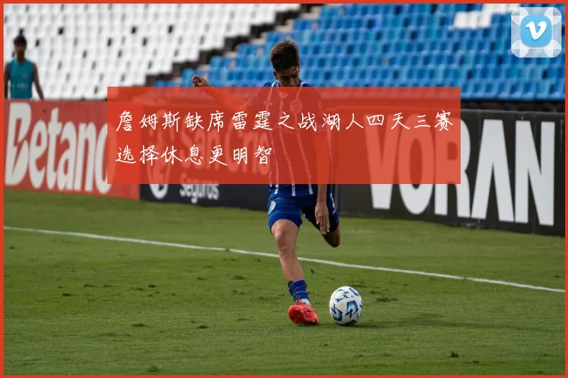 詹姆斯缺席雷霆之战湖人四天三赛选择休息更明智