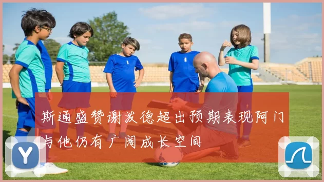 斯通盛赞谢泼德超出预期表现阿门与他仍有广阔成长空间