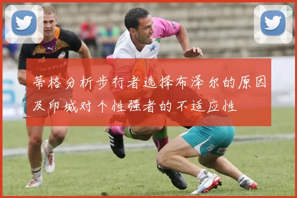 蒂格分析步行者选择布泽尔的原因及印城对个性强者的不适应性